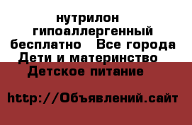 нутрилон1, гипоаллергенный,бесплатно - Все города Дети и материнство » Детское питание   